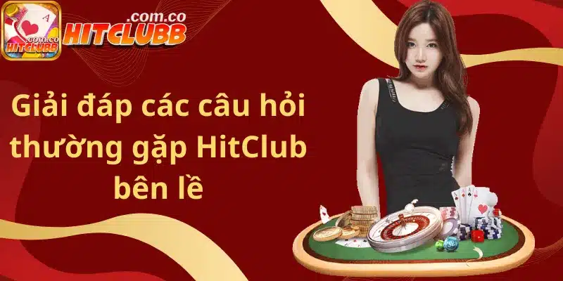 Giải đáp đầy đủ các câu hỏi thường gặp HitClub bên lề