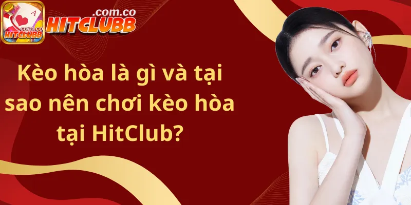Kèo hòa là gì và tại sao nên chơi kèo hòa tại HitClub